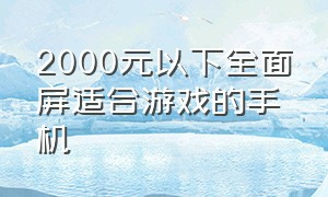 2000元以下全面屏适合游戏的手机