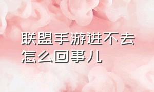 联盟手游进不去怎么回事儿