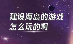 建设海岛的游戏怎么玩的啊