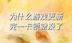 为什么游戏更新完一卡顿就没了