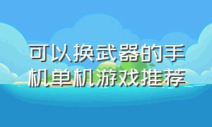 可以换武器的手机单机游戏推荐