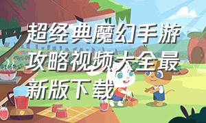 超经典魔幻手游攻略视频大全最新版下载