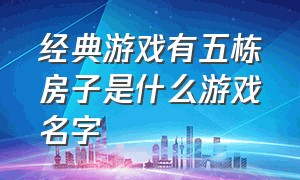 经典游戏有五栋房子是什么游戏名字