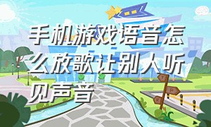 手机游戏语音怎么放歌让别人听见声音