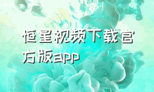 恒星视频下载官方版app