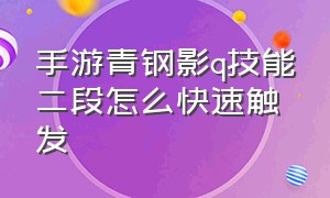 手游青钢影q技能二段怎么快速触发