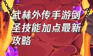 武林外传手游剑圣技能加点最新攻略