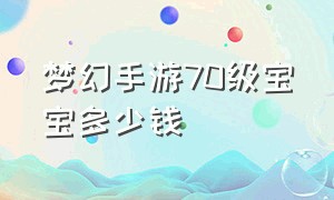 梦幻手游70级宝宝多少钱