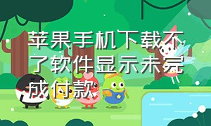 苹果手机下载不了软件显示未完成付款