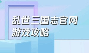 乱世三国志官网游戏攻略