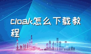 cloak怎么下载教程