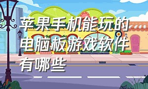 苹果手机能玩的电脑板游戏软件有哪些