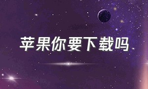 苹果你要下载吗