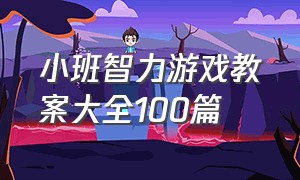 小班智力游戏教案大全100篇