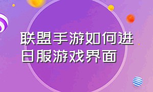 联盟手游如何进日服游戏界面