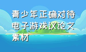 青少年正确对待电子游戏议论文素材