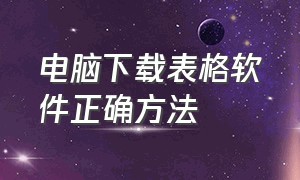 电脑下载表格软件正确方法