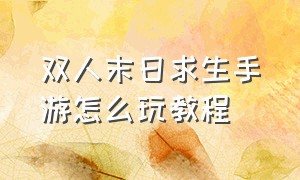 双人末日求生手游怎么玩教程