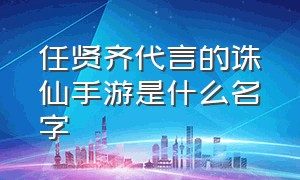 任贤齐代言的诛仙手游是什么名字