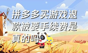 拼多多买游戏退款被要手续费是真的吗