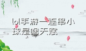 lol手游一连串小球是啥天赋