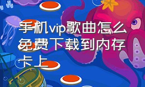 手机vip歌曲怎么免费下载到内存卡上