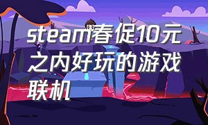 steam春促10元之内好玩的游戏联机