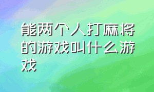 能两个人打麻将的游戏叫什么游戏