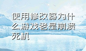 使用修改器为什么游戏老是崩溃死机