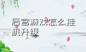 后宫游戏怎么挂机升级