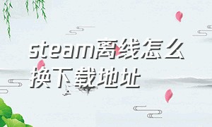 steam离线怎么换下载地址