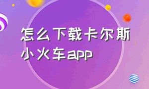 怎么下载卡尔斯小火车app