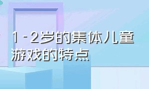 1-2岁的集体儿童游戏的特点