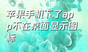 苹果手机下了app不在桌面显示图标