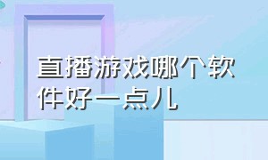 直播游戏哪个软件好一点儿