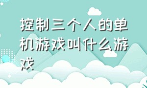 控制三个人的单机游戏叫什么游戏