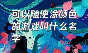 可以随便涂颜色的游戏叫什么名字