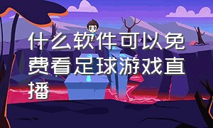 什么软件可以免费看足球游戏直播