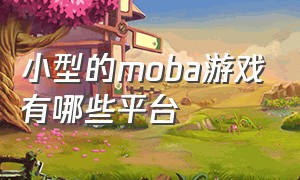 小型的moba游戏有哪些平台