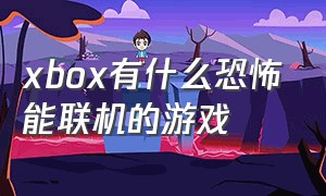 xbox有什么恐怖能联机的游戏