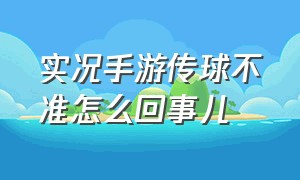 实况手游传球不准怎么回事儿