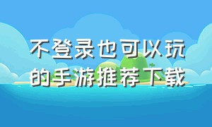 不登录也可以玩的手游推荐下载