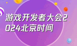 游戏开发者大会2024北京时间