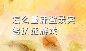 怎么重新登录实名认证游戏