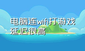 电脑连wifi打游戏延迟很高