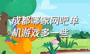 成都哪家网吧单机游戏多一些