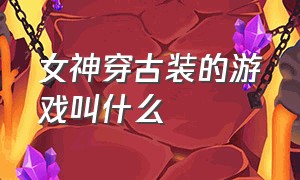 女神穿古装的游戏叫什么