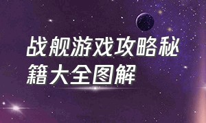 战舰游戏攻略秘籍大全图解