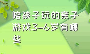 陪孩子玩的亲子游戏3-6岁有哪些