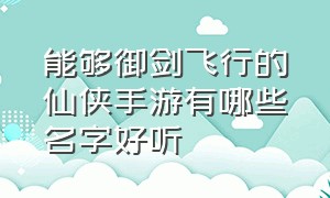 能够御剑飞行的仙侠手游有哪些名字好听